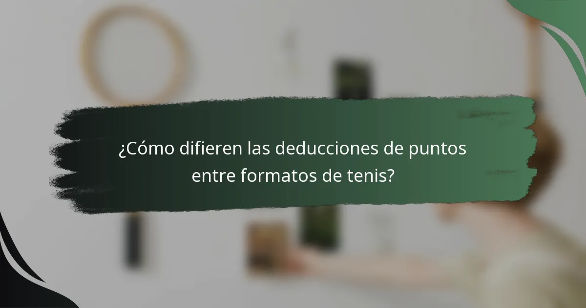 ¿Cómo difieren las deducciones de puntos entre formatos de tenis?