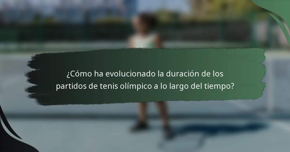 ¿Cómo ha evolucionado la duración de los partidos de tenis olímpico a lo largo del tiempo?