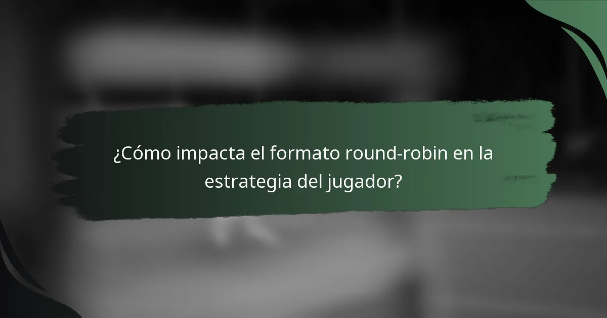 ¿Cómo impacta el formato round-robin en la estrategia del jugador?