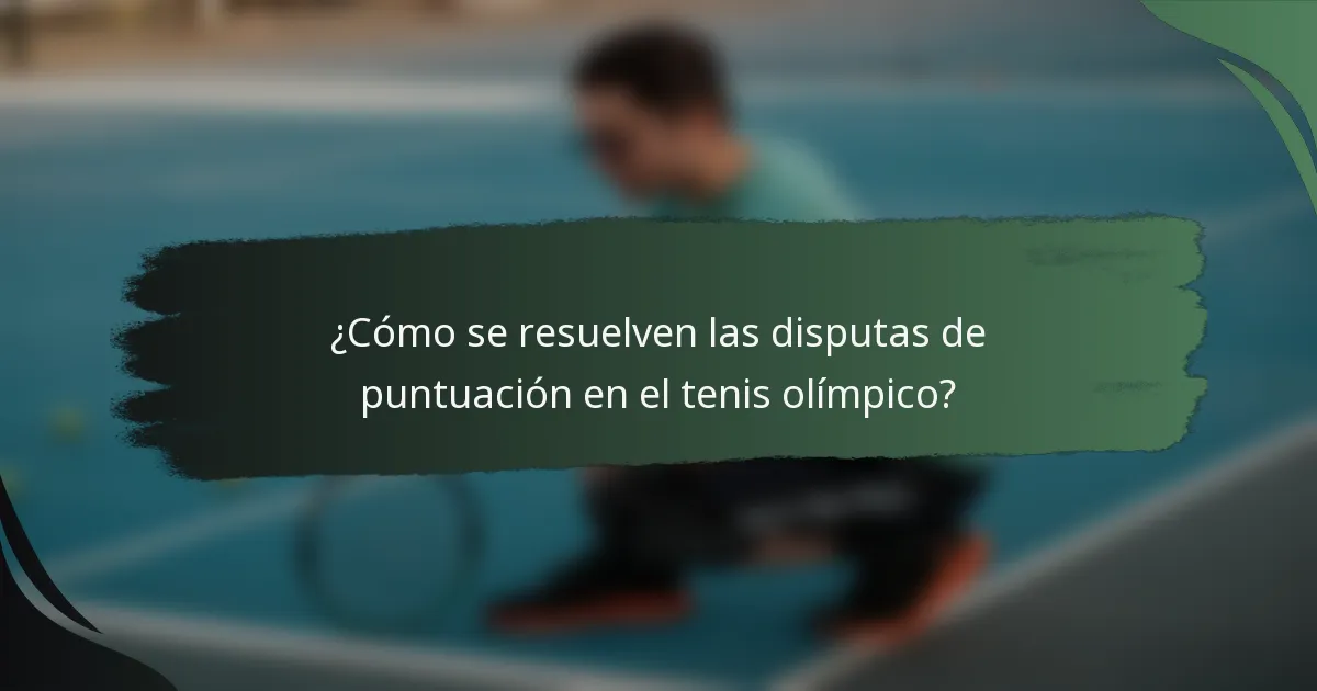 ¿Cómo se resuelven las disputas de puntuación en el tenis olímpico?