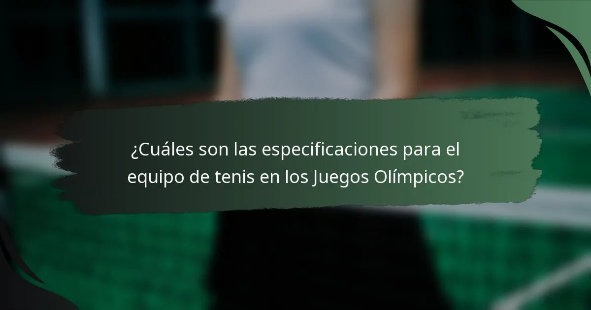 ¿Cuáles son las especificaciones para el equipo de tenis en los Juegos Olímpicos?