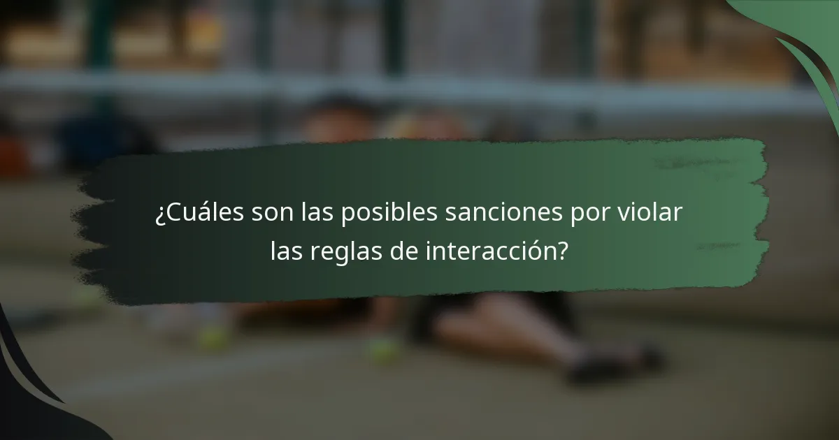 ¿Cuáles son las posibles sanciones por violar las reglas de interacción?