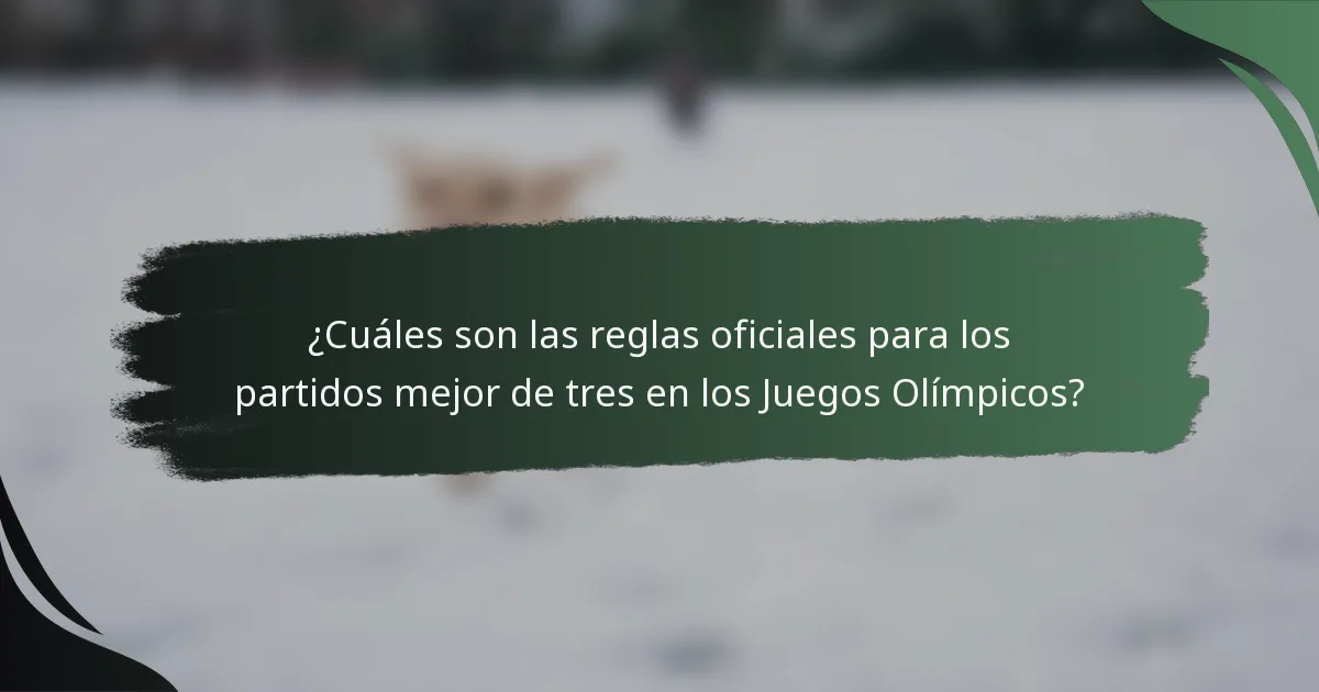 ¿Cuáles son las reglas oficiales para los partidos mejor de tres en los Juegos Olímpicos?