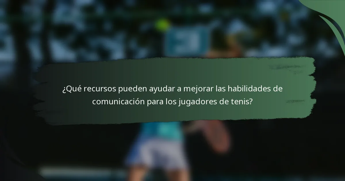¿Qué recursos pueden ayudar a mejorar las habilidades de comunicación para los jugadores de tenis?