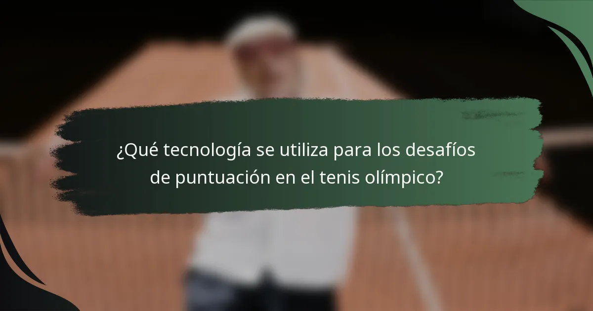 ¿Qué tecnología se utiliza para los desafíos de puntuación en el tenis olímpico?